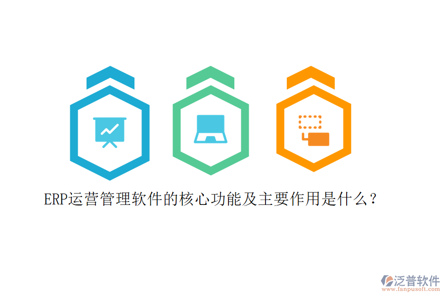 ERP運營管理軟件的核心功能及主要作用是什么？
