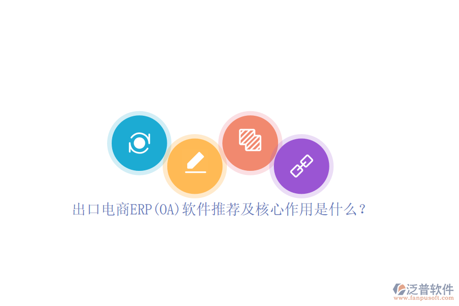 出口電商ERP(OA)軟件推薦及核心作用是什么?