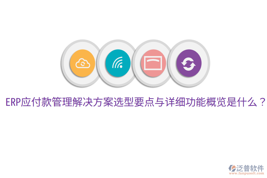  ERP應(yīng)付款管理解決方案選型要點(diǎn)與詳細(xì)功能概覽是什么？