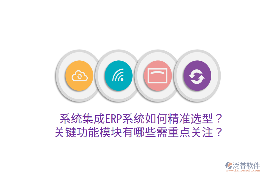  系統(tǒng)集成ERP系統(tǒng)如何精準(zhǔn)選型？關(guān)鍵功能模塊有哪些需重點關(guān)注？