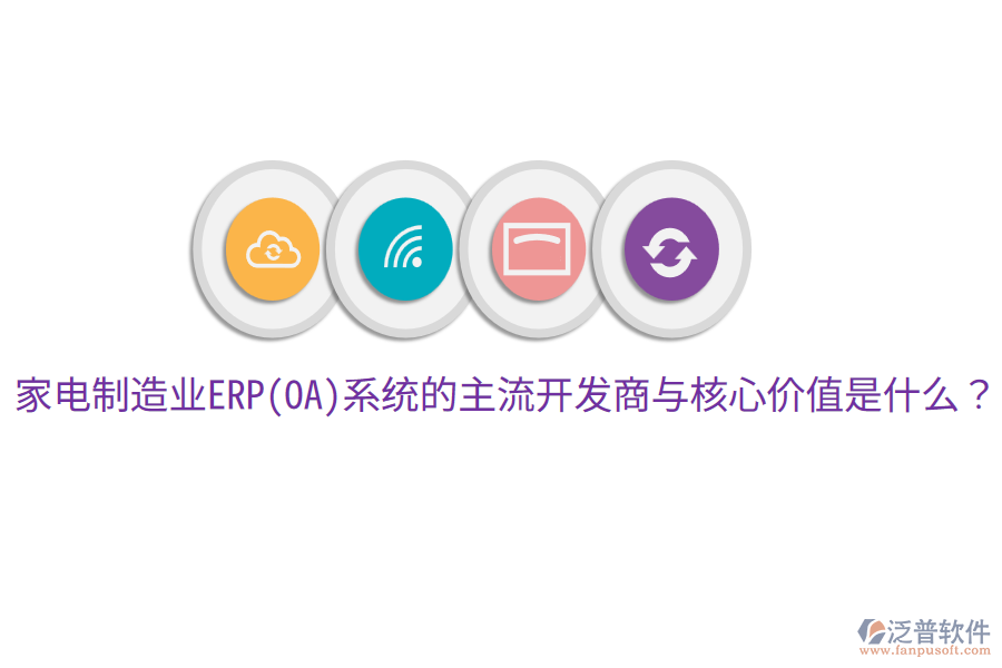 家電制造業(yè)ERP(OA)系統(tǒng)的主流開發(fā)商與核心價值是什么？
