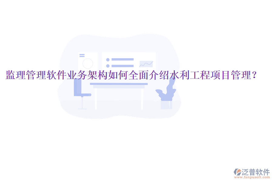監(jiān)理管理軟件業(yè)務(wù)架構(gòu)如何全面介紹水利工程項(xiàng)目管理？
