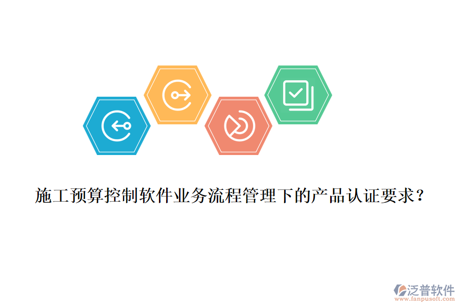 施工預(yù)算控制軟件業(yè)務(wù)流程管理下的產(chǎn)品認(rèn)證要求？