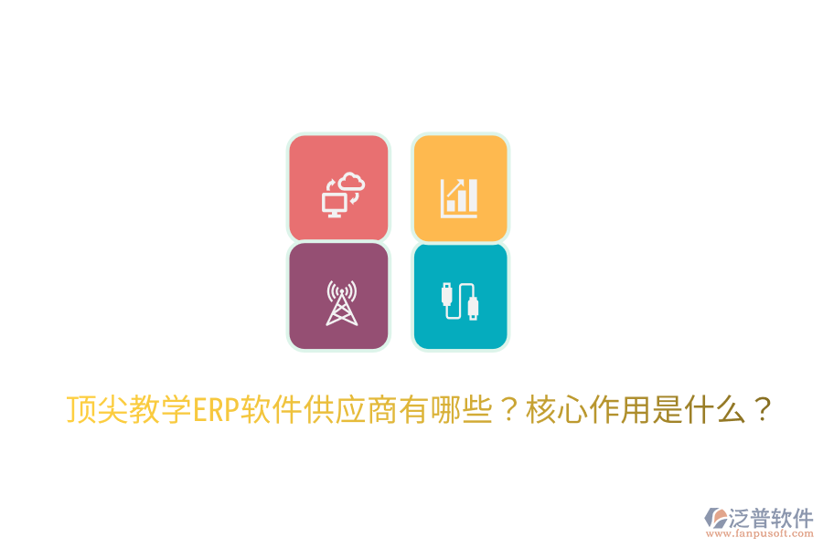  頂尖教學(xué)ERP軟件供應(yīng)商有哪些？核心作用是什么？