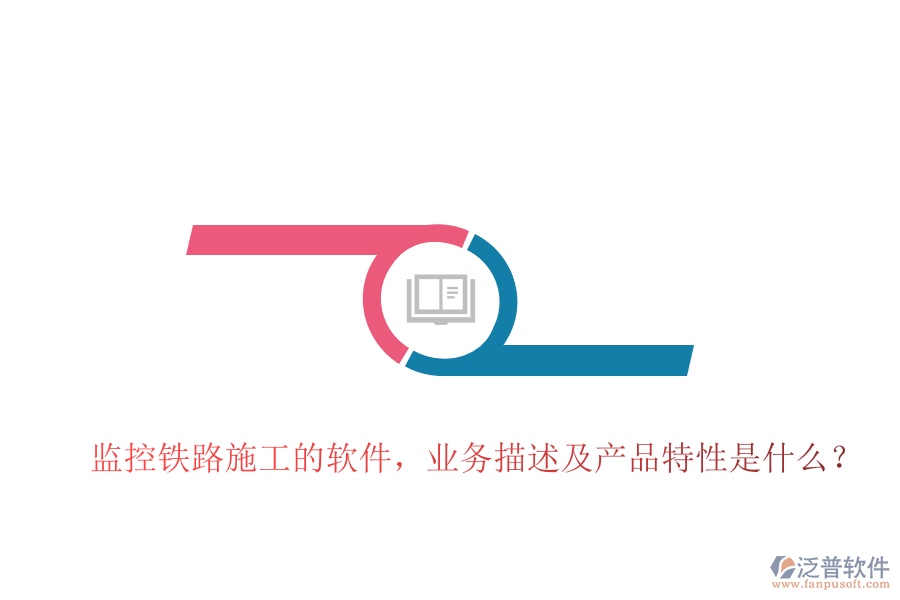 監(jiān)控鐵路施工的軟件，業(yè)務(wù)描述及產(chǎn)品特性是什么？