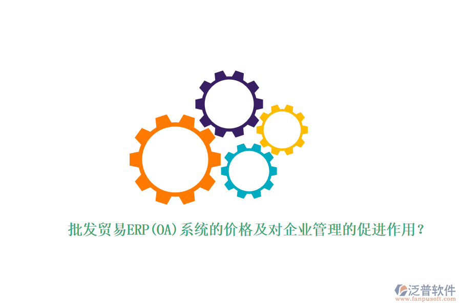 批發(fā)貿(mào)易ERP(OA)系統(tǒng)的價(jià)格及對(duì)企業(yè)管理的促進(jìn)作用？