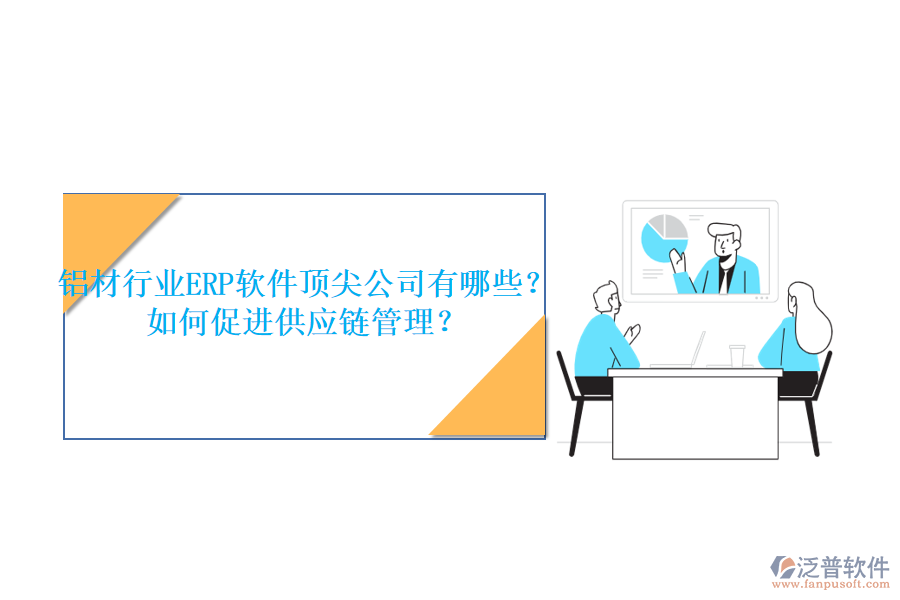 鋁材行業(yè)ERP軟件頂尖公司有哪些？如何促進供應鏈管理？