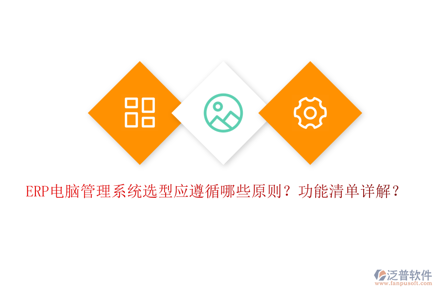 ERP電腦管理系統(tǒng)選型應(yīng)遵循哪些原則？功能清單詳解？