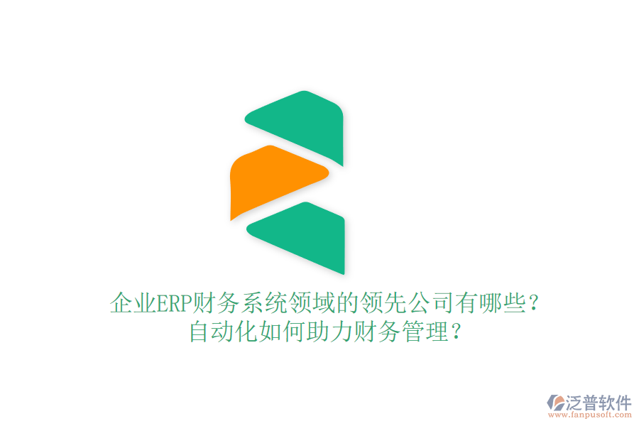 企業(yè)ERP財務系統(tǒng)領域的領先公司有哪些？自動化如何助力財務管理？