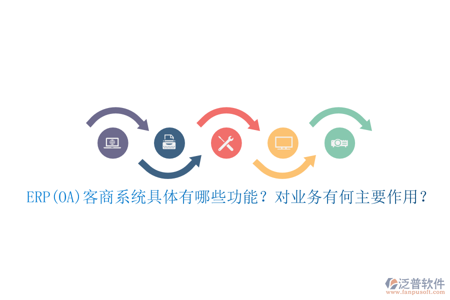 ERP(OA)客商系統(tǒng)具體有哪些功能？對業(yè)務有何主要作用？