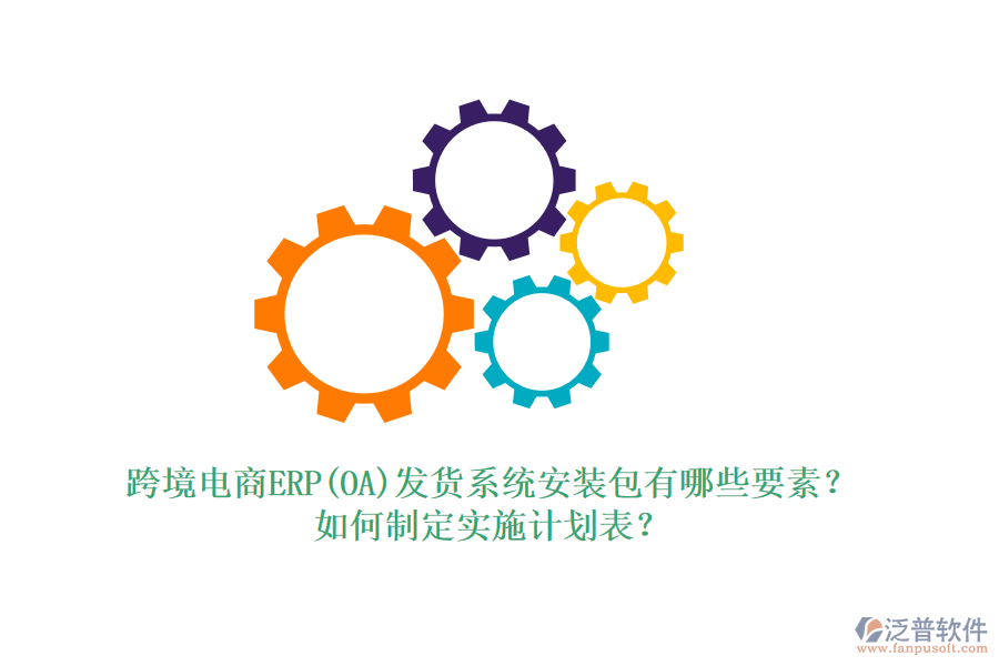 跨境電商ERP(OA)發(fā)貨系統(tǒng)安裝包有哪些要素？如何制定實施計劃表？
