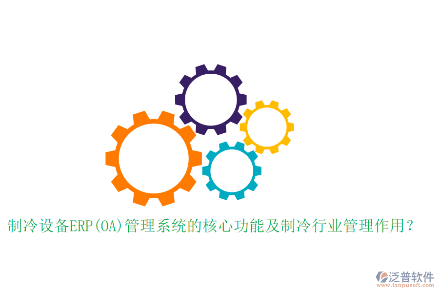 制冷設(shè)備ERP(OA)管理系統(tǒng)的核心功能及制冷行業(yè)管理作用？