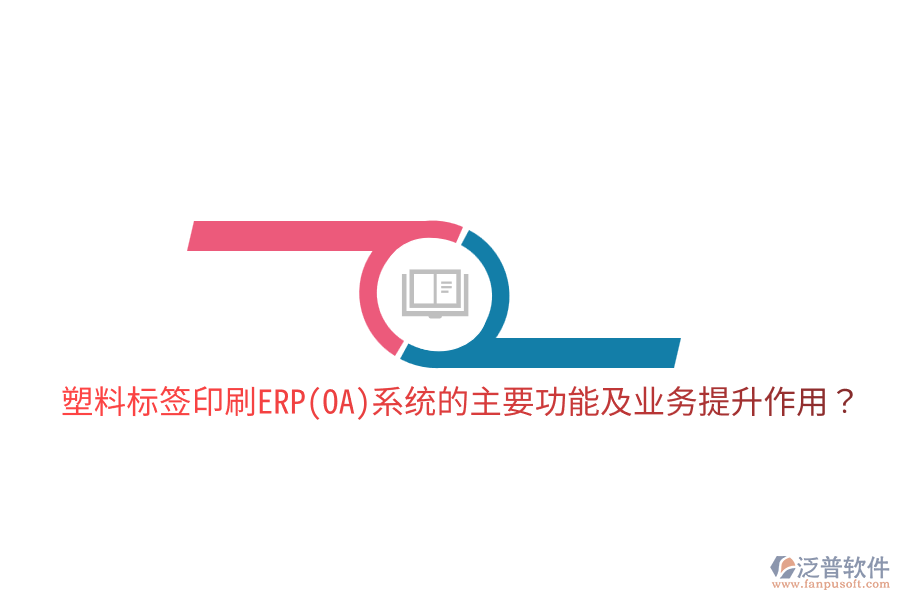  塑料標簽印刷ERP(OA)系統(tǒng)的主要功能及業(yè)務提升作用？