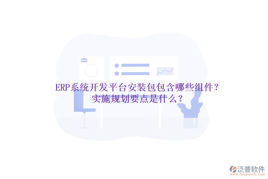 ERP系統(tǒng)開發(fā)平臺安裝包包含哪些組件？實施規(guī)劃要點是什么？
