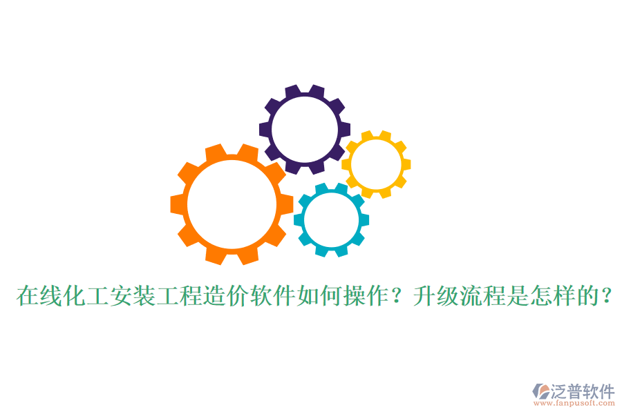 在線化工安裝工程造價軟件如何操作？升級流程是怎樣的？