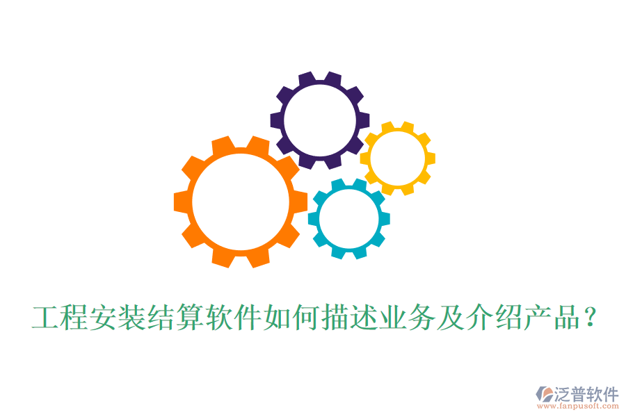 工程安裝結(jié)算軟件如何描述業(yè)務(wù)及介紹產(chǎn)品？