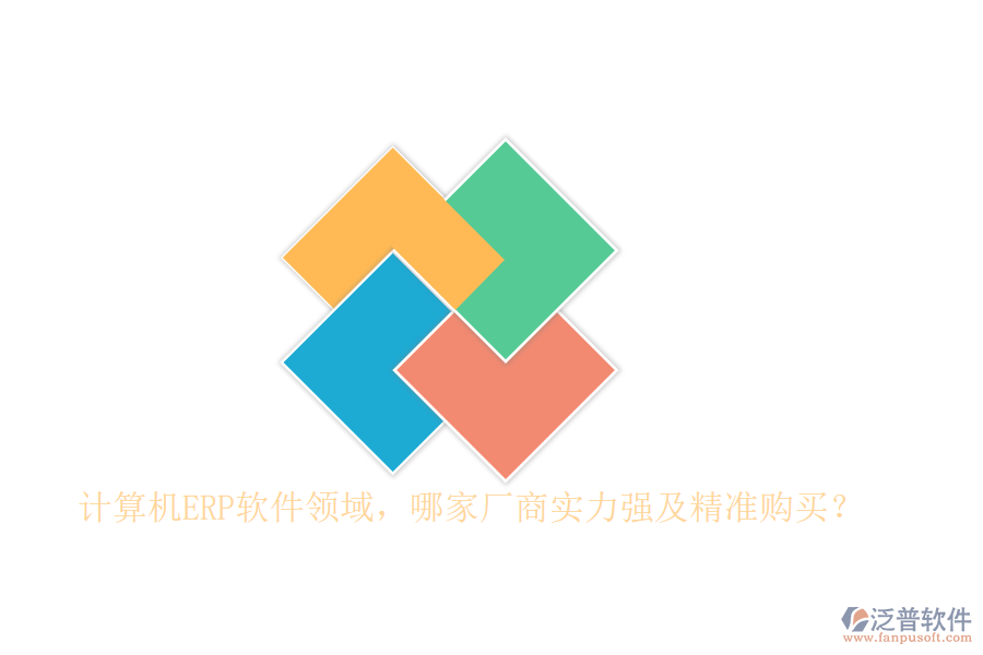 計(jì)算機(jī)ERP軟件領(lǐng)域，哪家廠商實(shí)力強(qiáng)及精準(zhǔn)購(gòu)買(mǎi)？
