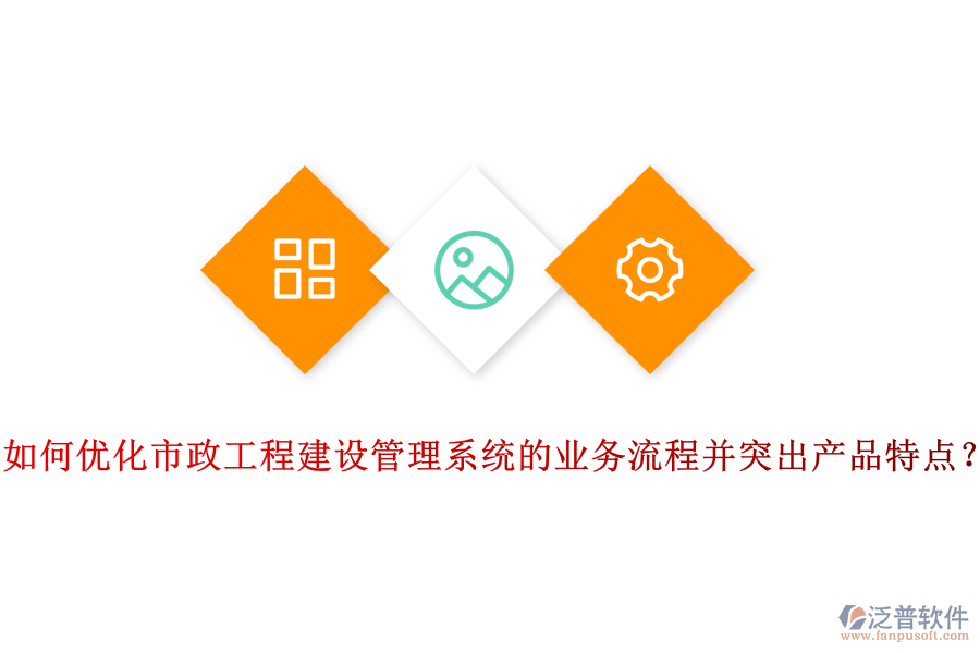 如何優(yōu)化市政工程建設管理系統(tǒng)的業(yè)務流程并突出產品特點?
