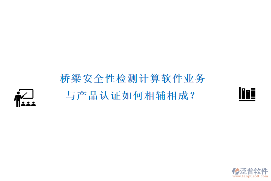 橋梁安全性檢測計(jì)算軟件業(yè)務(wù)與產(chǎn)品認(rèn)證如何相輔相成?
