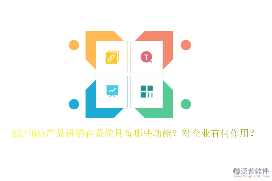 ERP(OA)產(chǎn)品進(jìn)銷存系統(tǒng)具備哪些功能？對企業(yè)有何作用？