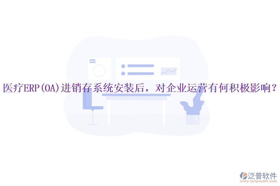 醫(yī)療ERP(OA)進銷存系統(tǒng)安裝后，對企業(yè)運營有何積極影響？