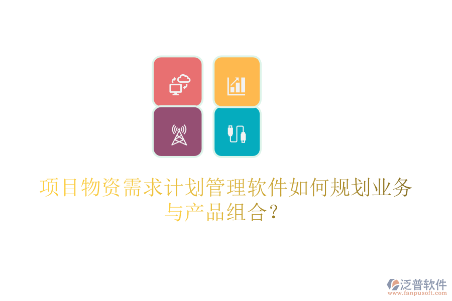 項目物資需求計劃管理軟件如何規(guī)劃業(yè)務(wù)與產(chǎn)品組合？