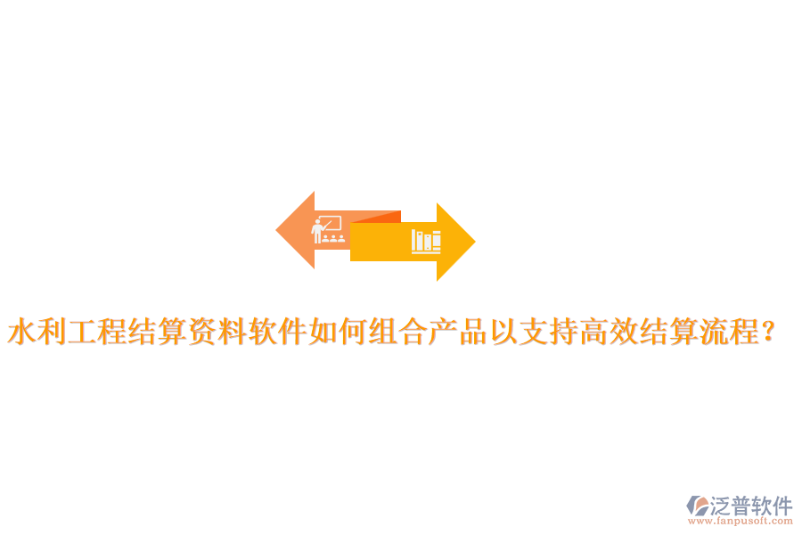水利工程結(jié)算資料軟件如何組合產(chǎn)品以支持高效結(jié)算流程?