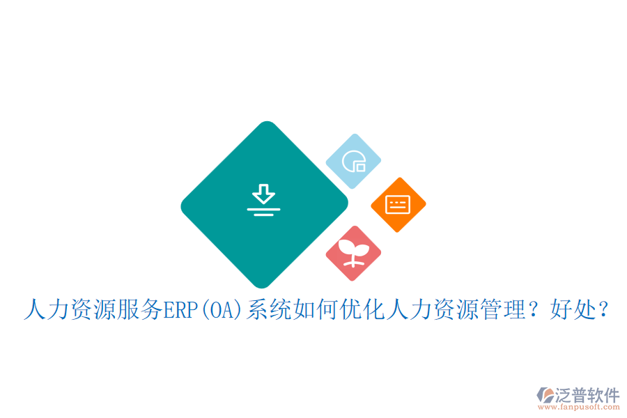 人力資源服務(wù)ERP(OA)系統(tǒng)如何優(yōu)化人力資源管理？好處？