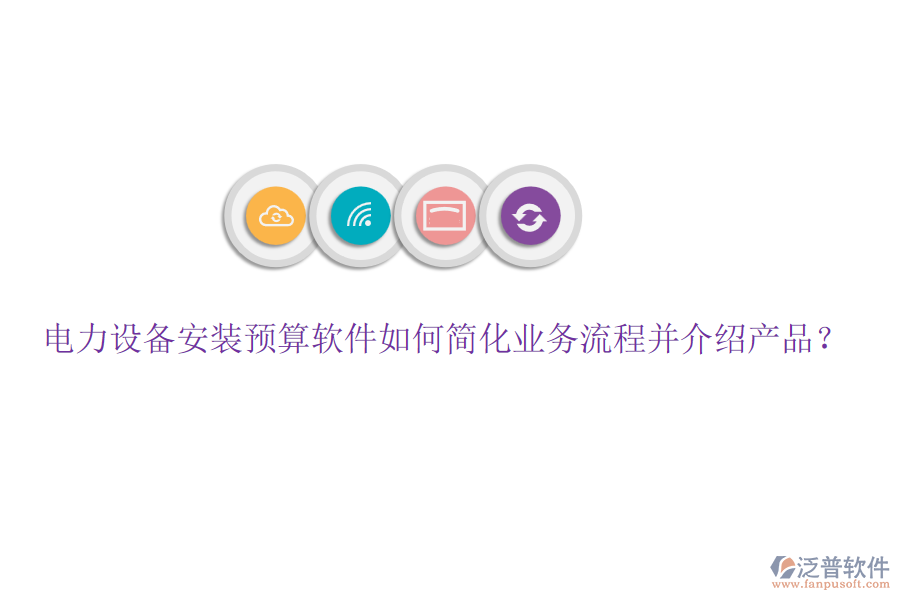 電力設(shè)備安裝預(yù)算軟件如何簡(jiǎn)化業(yè)務(wù)流程并介紹產(chǎn)品？