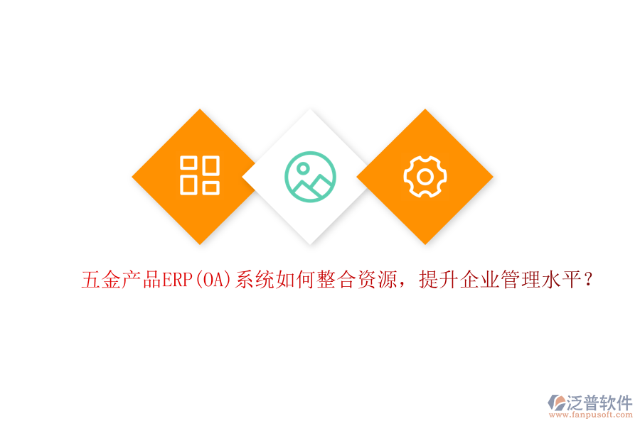 五金產(chǎn)品ERP(OA)系統(tǒng)如何整合資源，提升企業(yè)管理水平？