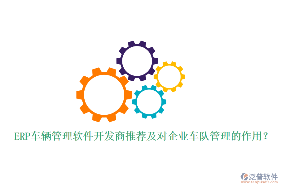 ERP車輛管理軟件開發(fā)商推薦及對企業(yè)車隊管理的作用？