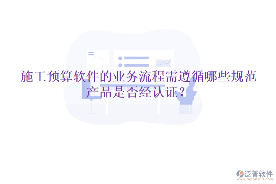 施工預算軟件的業(yè)務流程需遵循哪些規(guī)范，產品是否經認證？