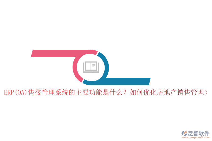 ERP(OA)售樓管理系統(tǒng)的主要功能是什么？如何優(yōu)化房地產(chǎn)銷售管理？