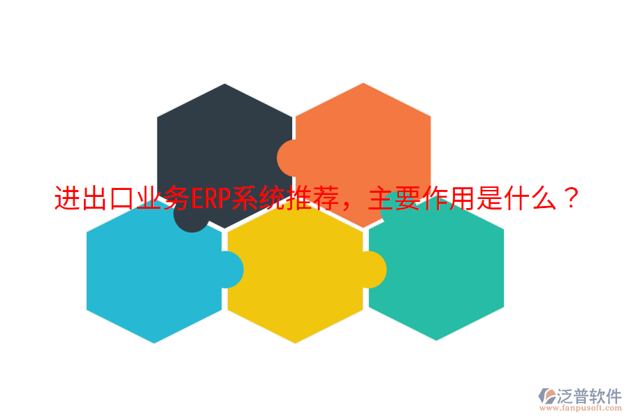  進(jìn)出口業(yè)務(wù)ERP系統(tǒng)推薦，主要作用是什么？