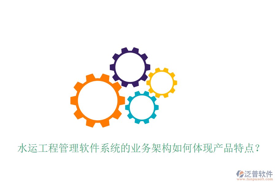 水運(yùn)工程管理軟件系統(tǒng)的業(yè)務(wù)架構(gòu)如何體現(xiàn)產(chǎn)品特點(diǎn)？