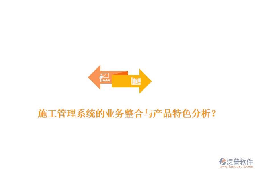 施工管理系統(tǒng)的業(yè)務(wù)整合與產(chǎn)品特色分析？