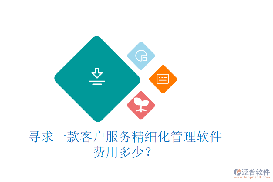 尋求一款客戶服務(wù)精細(xì)化管理軟件，費(fèi)用多少？