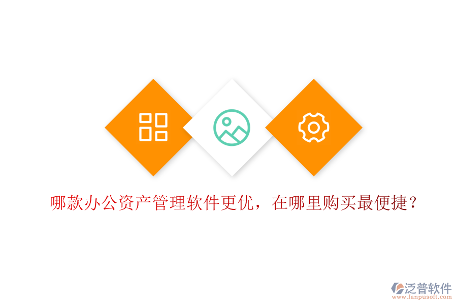 哪款辦公資產(chǎn)管理軟件更優(yōu)，在哪里購買最便捷？