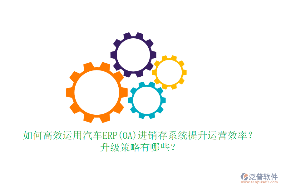 如何高效運用汽車ERP(OA)進(jìn)銷存系統(tǒng)提升運營效率？升級策略有哪些？