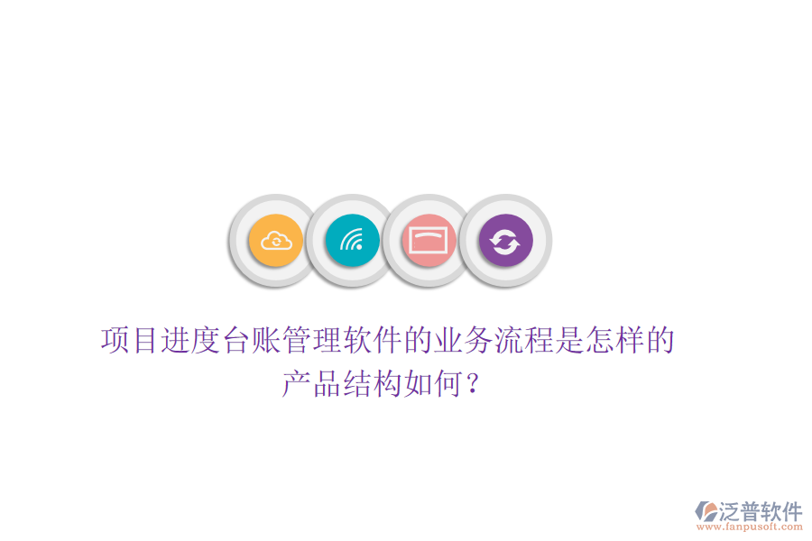 項目進(jìn)度臺賬管理軟件的業(yè)務(wù)流程是怎樣的？產(chǎn)品結(jié)構(gòu)如何？