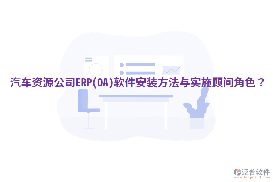  汽車資源公司ERP(OA)軟件安裝方法與實(shí)施顧問角色？