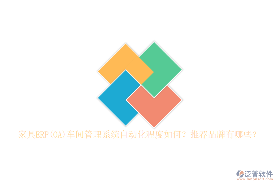 家具ERP(OA)車(chē)間管理系統(tǒng)自動(dòng)化程度如何？推薦品牌有哪些？