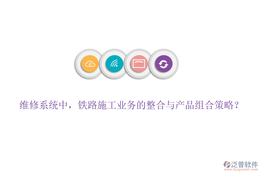 維修系統(tǒng)中，鐵路施工業(yè)務(wù)的整合與產(chǎn)品組合策略？