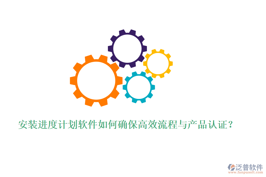 安裝進度計劃軟件如何確保高效流程與產(chǎn)品認證？