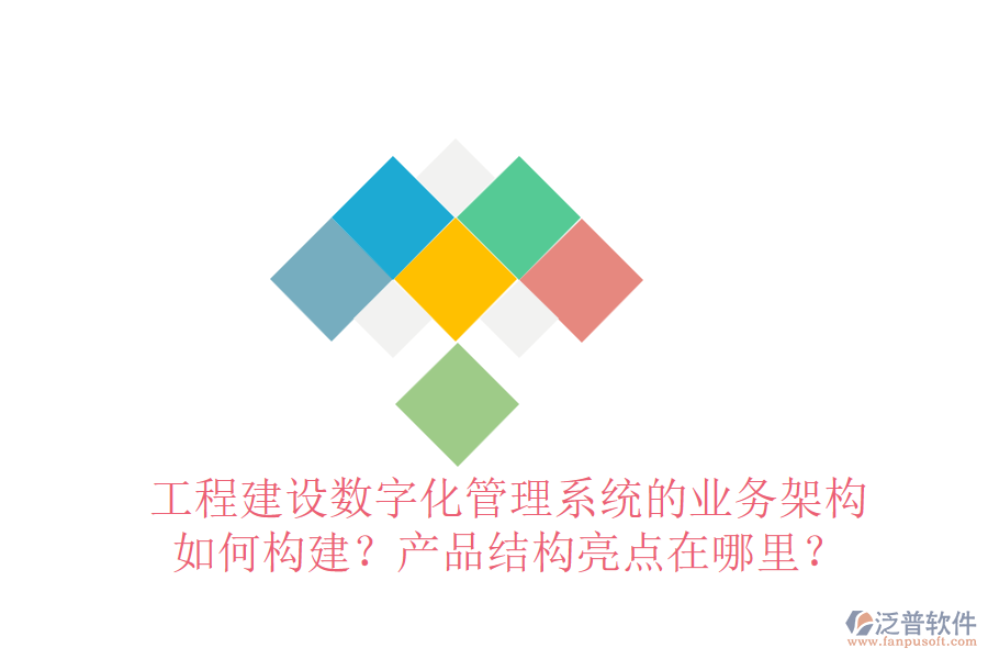 工程建設數(shù)字化管理系統(tǒng)的業(yè)務架構如何構建？產(chǎn)品結構亮點在哪里？