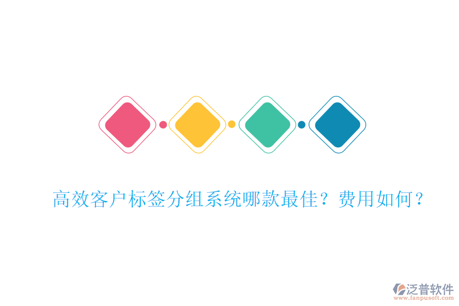 高效客戶標(biāo)簽分組系統(tǒng)哪款最佳？費(fèi)用如何？