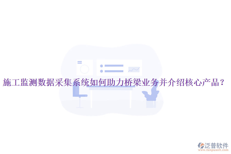 施工監(jiān)測(cè)數(shù)據(jù)采集系統(tǒng)如何助力橋梁業(yè)務(wù)并介紹核心產(chǎn)品?