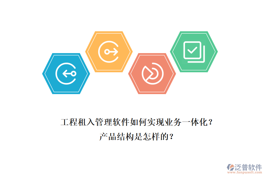 工程租入管理軟件如何實(shí)現(xiàn)業(yè)務(wù)一體化？產(chǎn)品結(jié)構(gòu)是怎樣的？