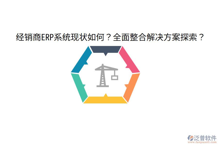  經(jīng)銷商ERP系統(tǒng)現(xiàn)狀如何？全面整合解決方案探索？