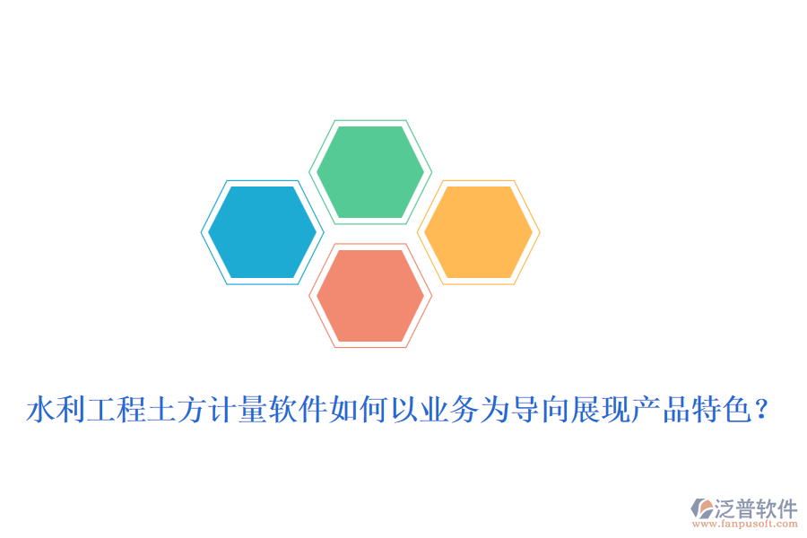 水利工程土方計(jì)量軟件如何以業(yè)務(wù)為導(dǎo)向展現(xiàn)產(chǎn)品特色？